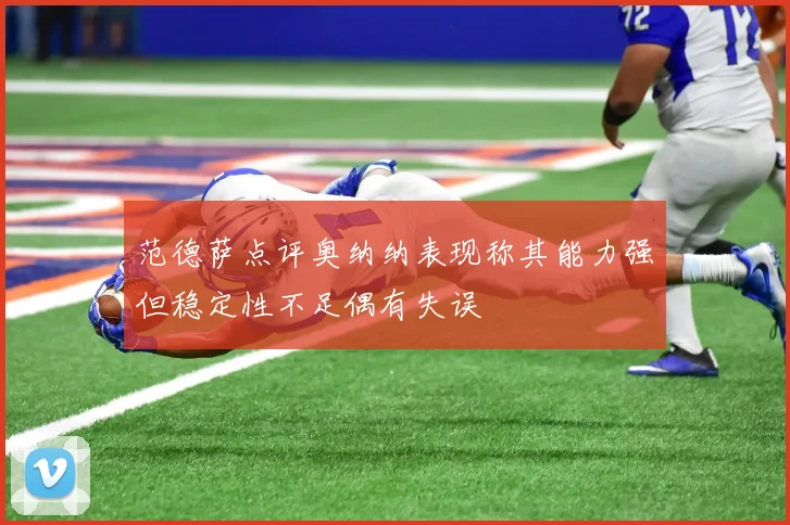 范德萨点评奥纳纳表现称其能力强但稳定性不足偶有失误