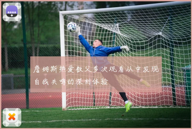 詹姆斯热爱教父多次观看从中发现自我共鸣的深刻体验