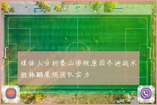 媒体人分析泰山惨败原因乔迪战术胜韩鹏展现团队实力