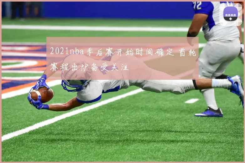 2021nba季后赛开始时间确定 首轮赛程出炉备受关注