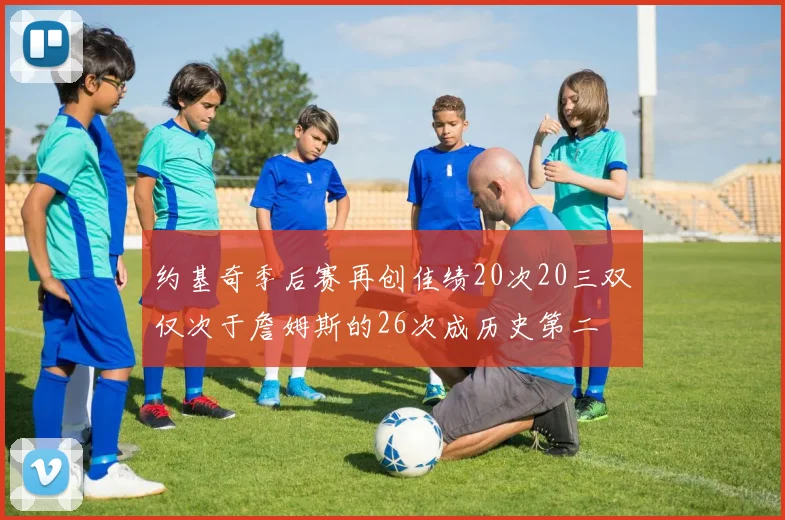 约基奇季后赛再创佳绩20次20三双仅次于詹姆斯的26次成历史第二