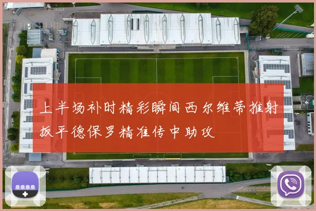 上半场补时精彩瞬间西尔维蒂推射扳平德保罗精准传中助攻
