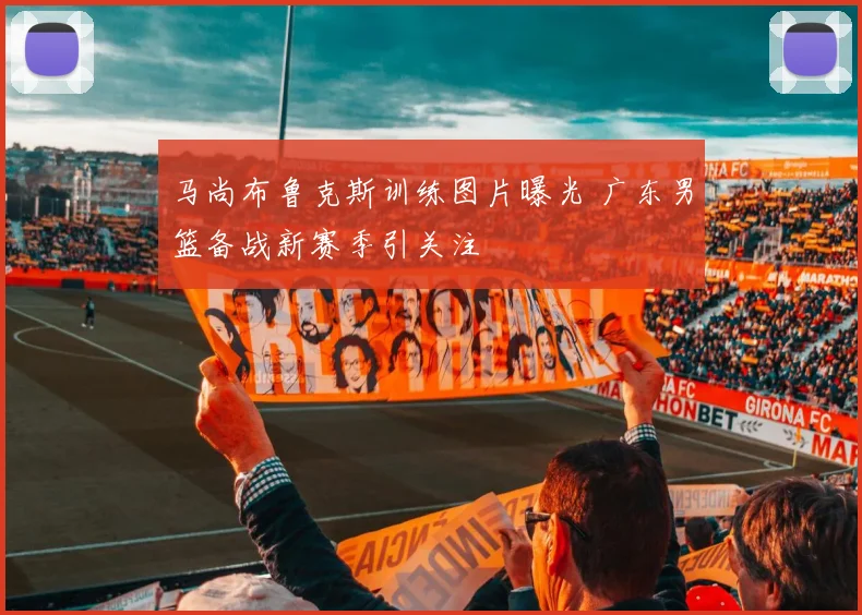 马尚布鲁克斯训练图片曝光 广东男篮备战新赛季引关注