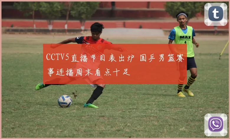 CCTV5直播节目表出炉 国乒男篮赛事连播周末看点十足