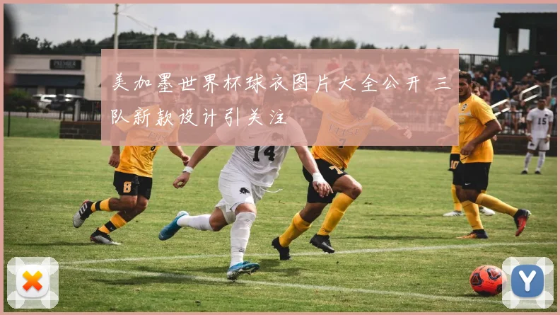 美加墨世界杯球衣图片大全公开 三队新款设计引关注