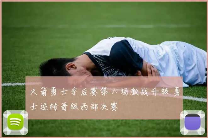 火箭勇士季后赛第六场激战升级 勇士逆转晋级西部决赛