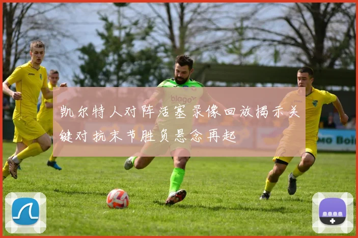 凯尔特人对阵活塞录像回放揭示关键对抗末节胜负悬念再起
